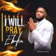 I Will Pray Lyrics by Ebuka Songs